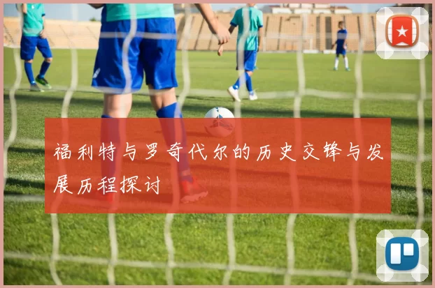 福利特与罗奇代尔的历史交锋与发展历程探讨