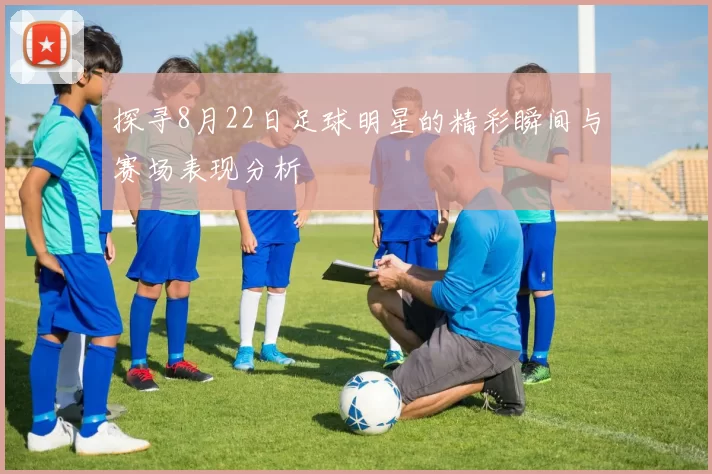 探寻8月22日足球明星的精彩瞬间与赛场表现分析