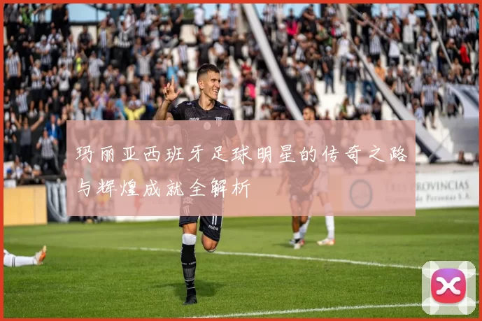 玛丽亚西班牙足球明星的传奇之路与辉煌成就全解析