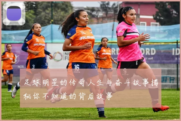 足球明星的传奇人生与奋斗故事揭秘你不知道的背后故事