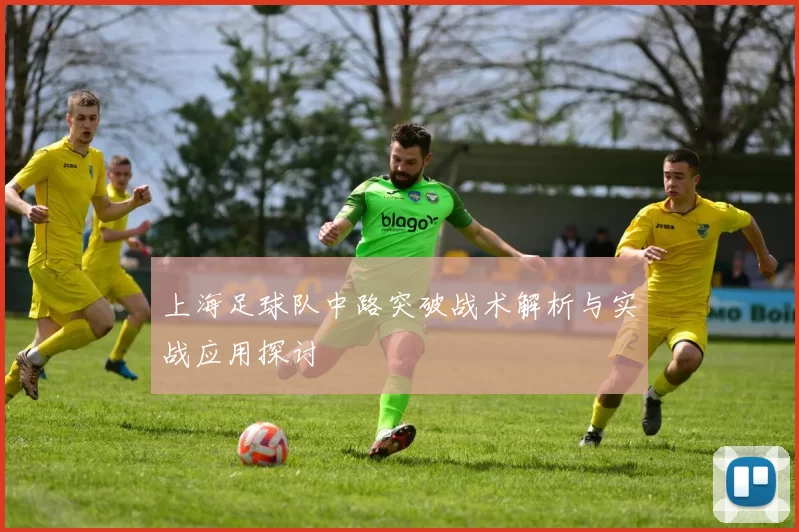 上海足球队中路突破战术解析与实战应用探讨