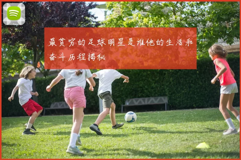 最贫穷的足球明星是谁他的生活和奋斗历程揭秘