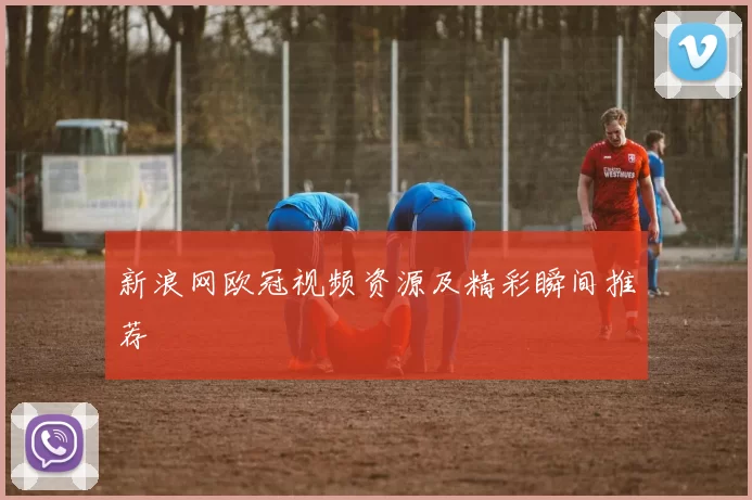 新浪网欧冠视频资源及精彩瞬间推荐
