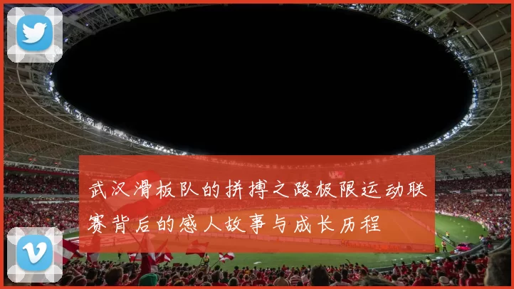武汉滑板队的拼搏之路极限运动联赛背后的感人故事与成长历程