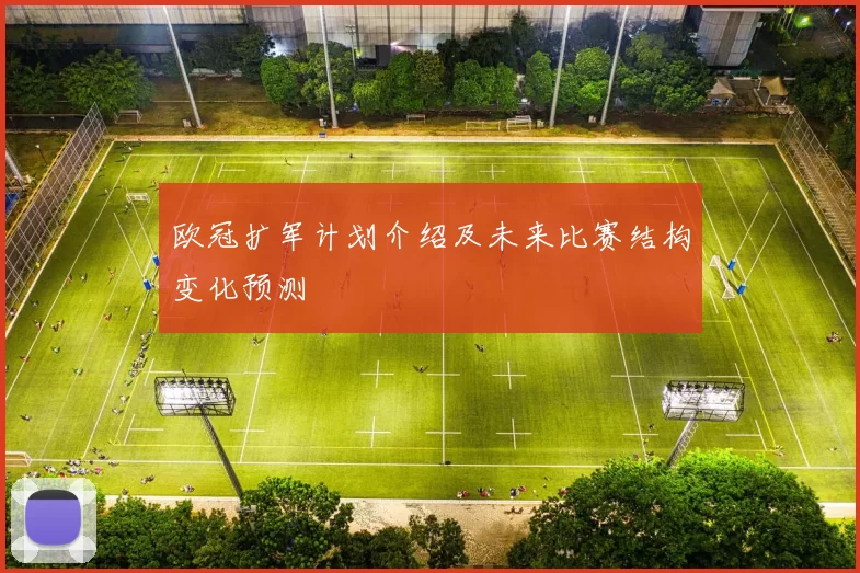 欧冠扩军计划介绍及未来比赛结构变化预测