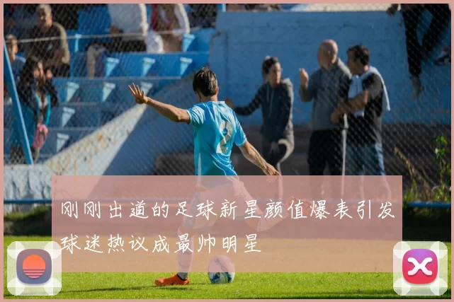 刚刚出道的足球新星颜值爆表引发球迷热议成最帅明星