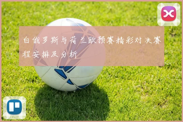 白俄罗斯与荷兰欧预赛精彩对决赛程安排及分析