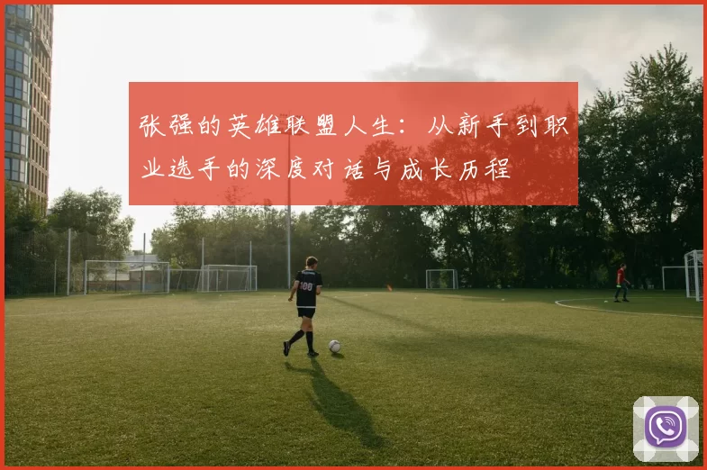 张强的英雄联盟人生：从新手到职业选手的深度对话与成长历程