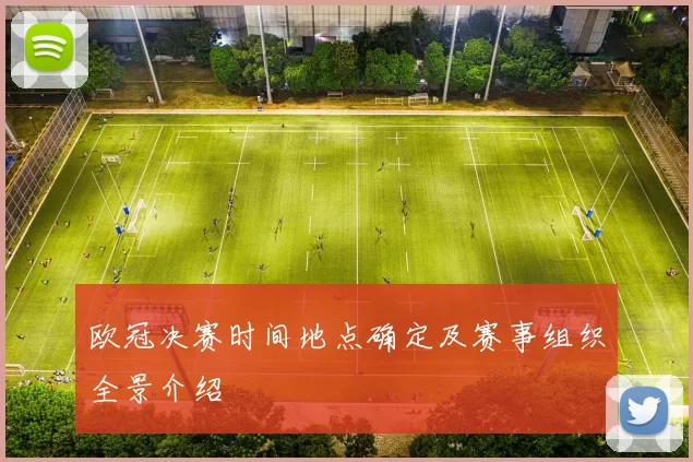 欧冠决赛时间地点确定及赛事组织全景介绍