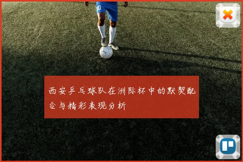 西安乒乓球队在洲际杯中的默契配合与精彩表现分析