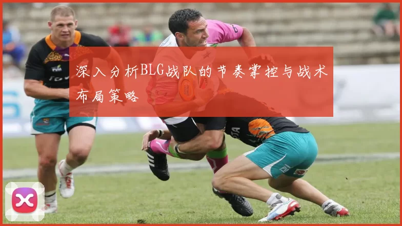 深入分析BLG战队的节奏掌控与战术布局策略