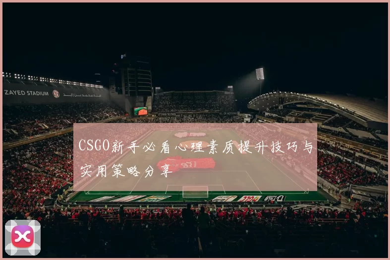 CSGO新手必看心理素质提升技巧与实用策略分享