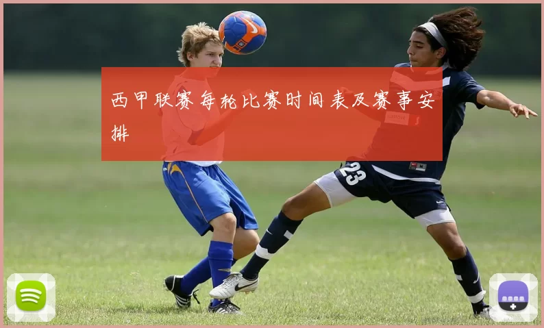 西甲联赛每轮比赛时间表及赛事安排