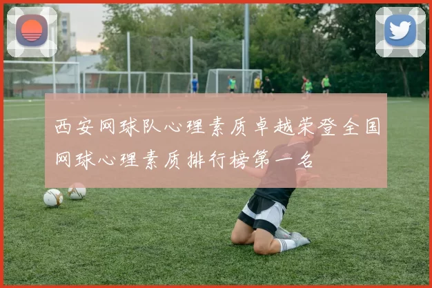 西安网球队心理素质卓越荣登全国网球心理素质排行榜第一名
