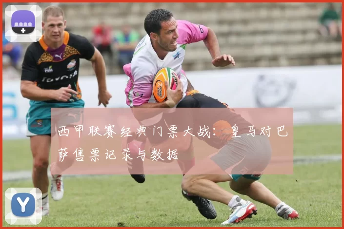 西甲联赛经典门票大战：皇马对巴萨售票记录与数据