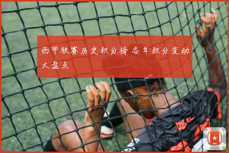 西甲联赛历史积分榜 各年积分变动大盘点