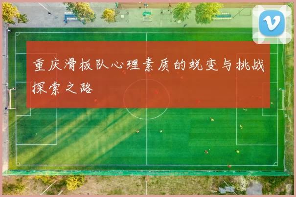 重庆滑板队心理素质的蜕变与挑战探索之路