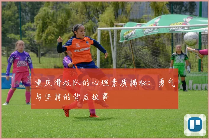重庆滑板队的心理素质揭秘：勇气与坚持的背后故事
