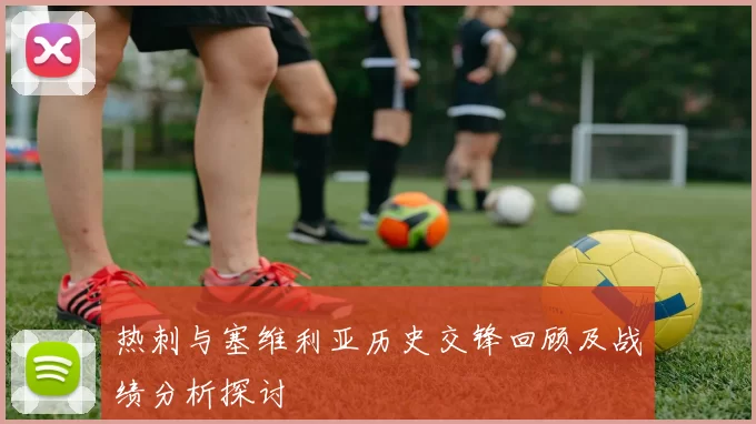 热刺与塞维利亚历史交锋回顾及战绩分析探讨