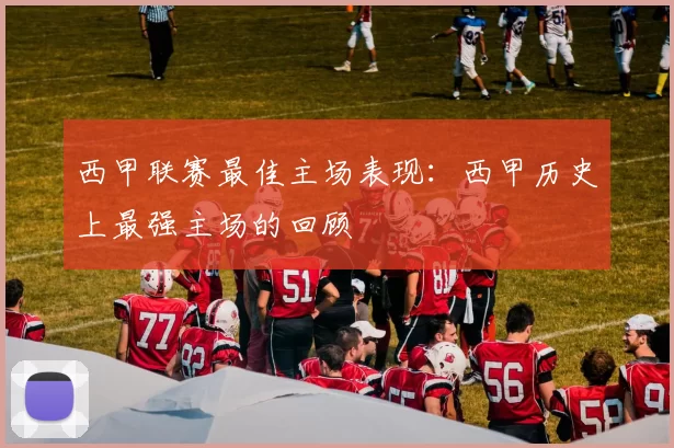 西甲联赛最佳主场表现：西甲历史上最强主场的回顾