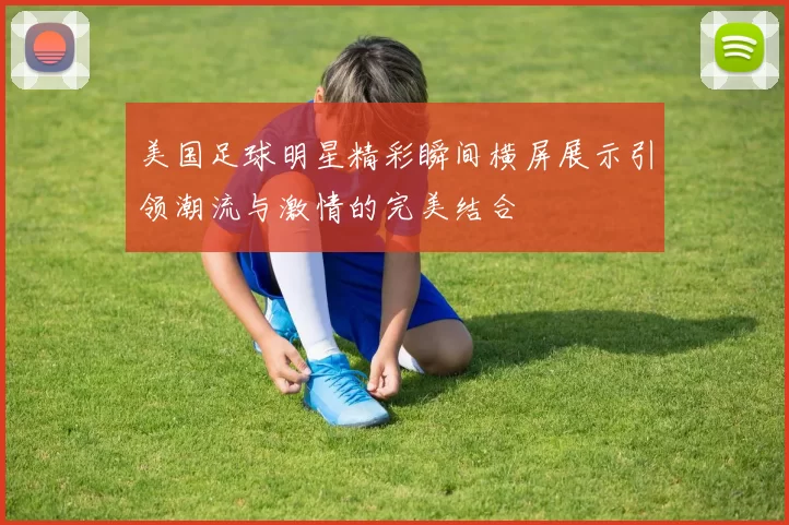 美国足球明星精彩瞬间横屏展示引领潮流与激情的完美结合