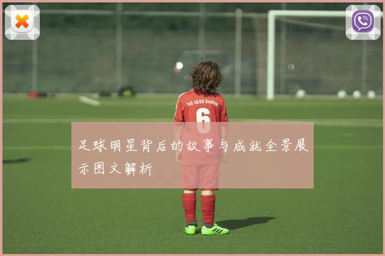足球明星背后的故事与成就全景展示图文解析