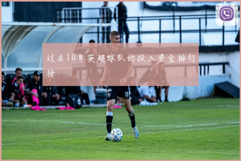 过去10年英超球队的投入资金排行榜