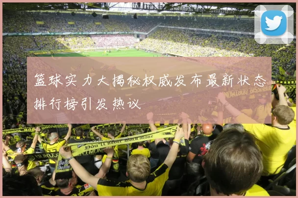 篮球实力大揭秘权威发布最新状态排行榜引发热议