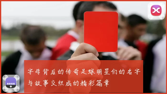 字母背后的传奇足球明星们的名字与故事交织成的精彩篇章