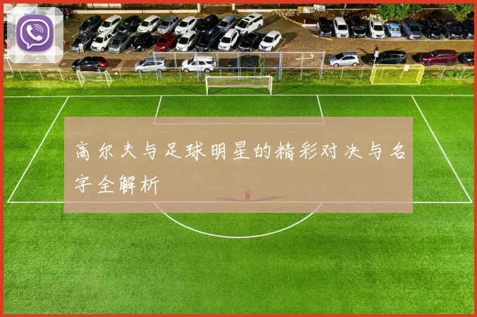 高尔夫与足球明星的精彩对决与名字全解析