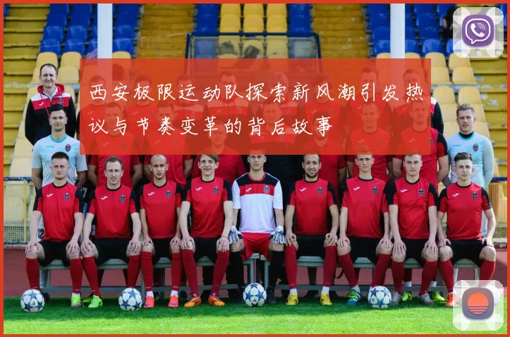 西安极限运动队探索新风潮引发热议与节奏变革的背后故事