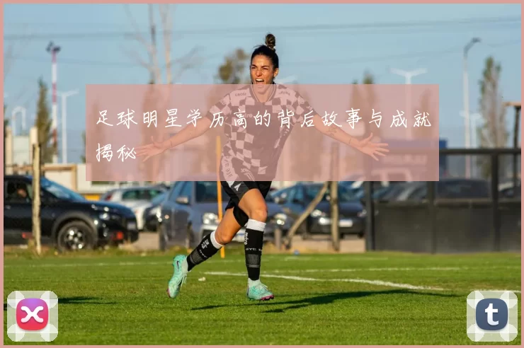 足球明星学历高的背后故事与成就揭秘