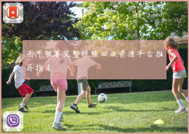 西甲联赛完整视频回放资源平台推荐指南