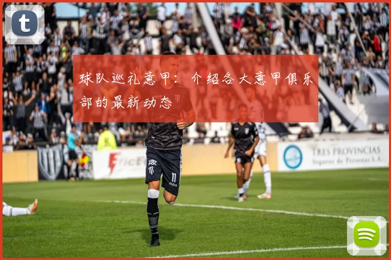 球队巡礼意甲：介绍各大意甲俱乐部的最新动态