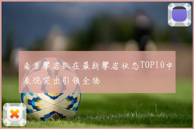 南京攀岩队在最新攀岩状态TOP10中表现突出引领全场