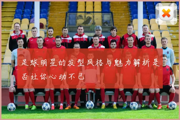 足球明星的发型风格与魅力解析是否让你心动不已