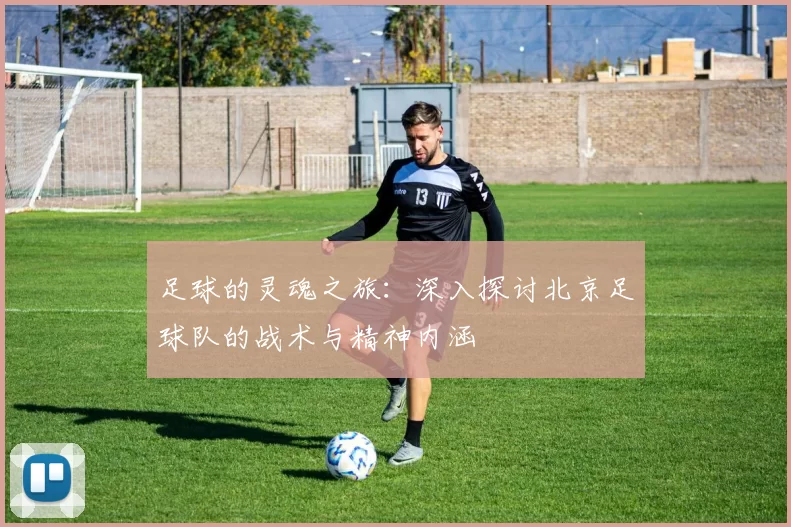 足球的灵魂之旅：深入探讨北京足球队的战术与精神内涵