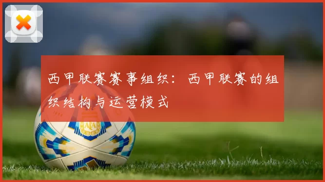 西甲联赛赛事组织：西甲联赛的组织结构与运营模式