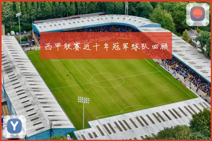 西甲联赛近十年冠军球队回顾