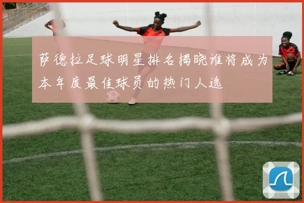 萨德拉足球明星排名揭晓谁将成为本年度最佳球员的热门人选