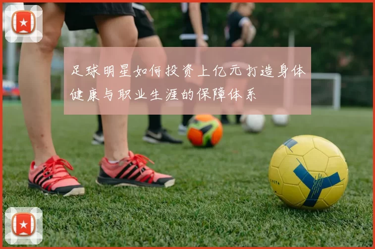 足球明星如何投资上亿元打造身体健康与职业生涯的保障体系