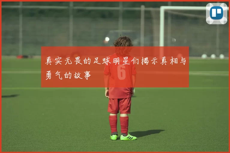 真实无畏的足球明星们揭示真相与勇气的故事