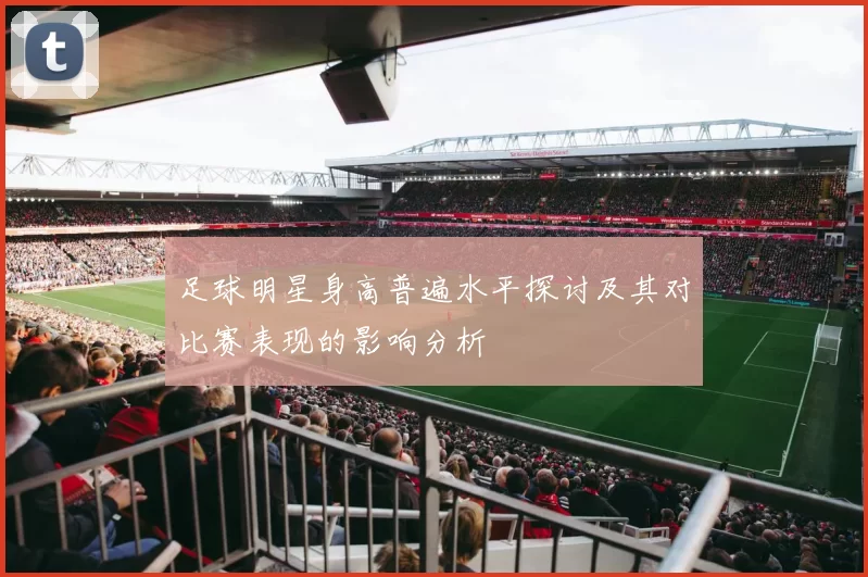 足球明星身高普遍水平探讨及其对比赛表现的影响分析