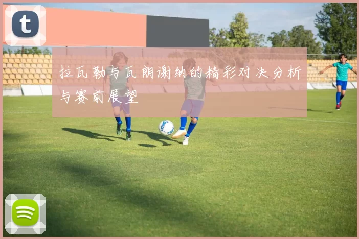 拉瓦勒与瓦朗谢纳的精彩对决分析与赛前展望