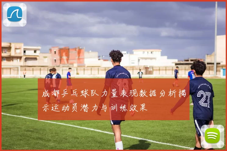 成都乒乓球队力量表现数据分析揭示运动员潜力与训练效果