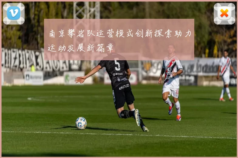 南京攀岩队运营模式创新探索助力运动发展新篇章