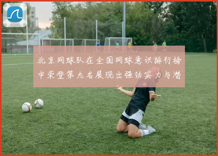 北京网球队在全国网球意识排行榜中荣登第九名展现出强劲实力与潜力