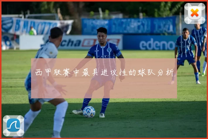 西甲联赛中最具进攻性的球队分析